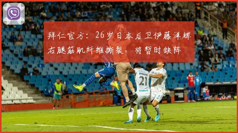 拜仁官方：26岁日本后卫伊藤洋辉右腿筋肌纤维撕裂，将暂时缺阵
