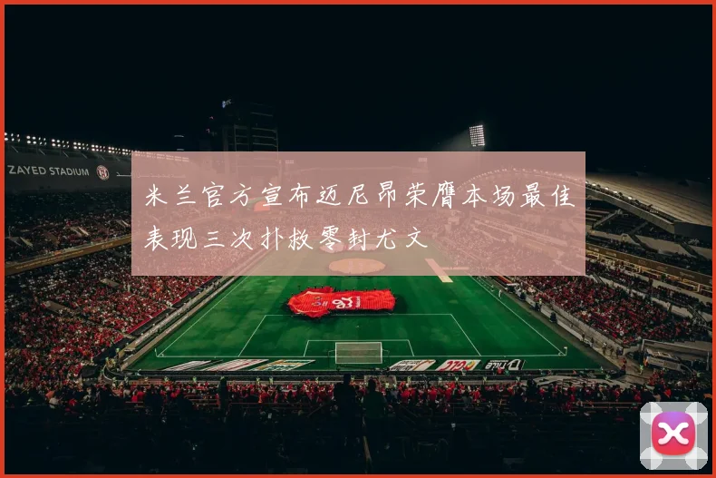 米兰官方宣布迈尼昂荣膺本场最佳表现三次扑救零封尤文