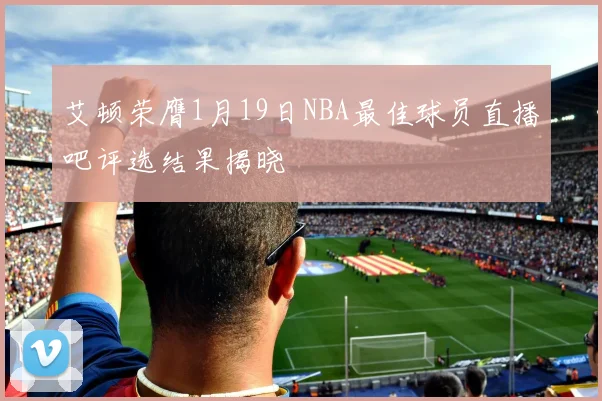 艾顿荣膺1月19日NBA最佳球员直播吧评选结果揭晓
