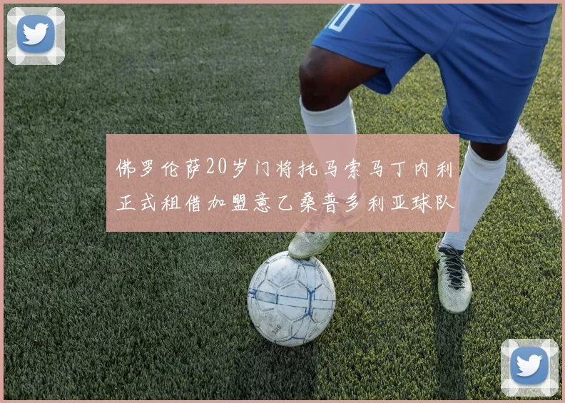 佛罗伦萨20岁门将托马索马丁内利正式租借加盟意乙桑普多利亚球队