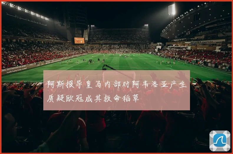 阿斯报导皇马内部对阿韦洛亚产生质疑欧冠成其救命稻草