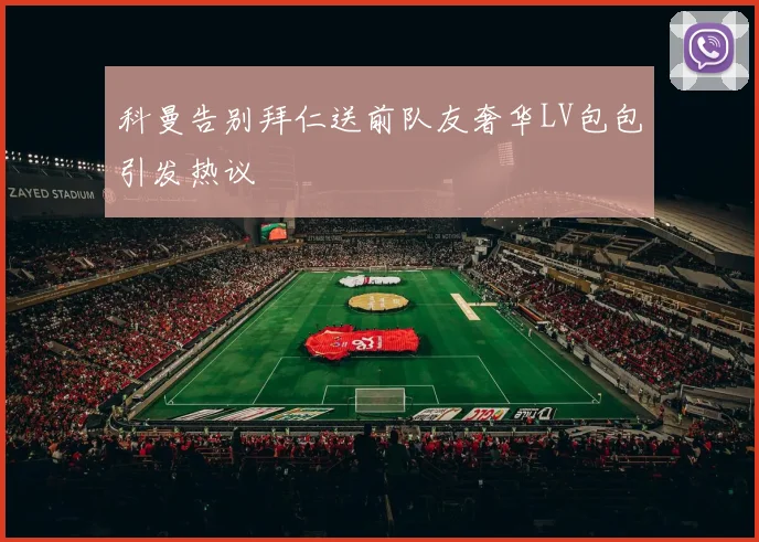 科曼告别拜仁送前队友奢华LV包包引发热议