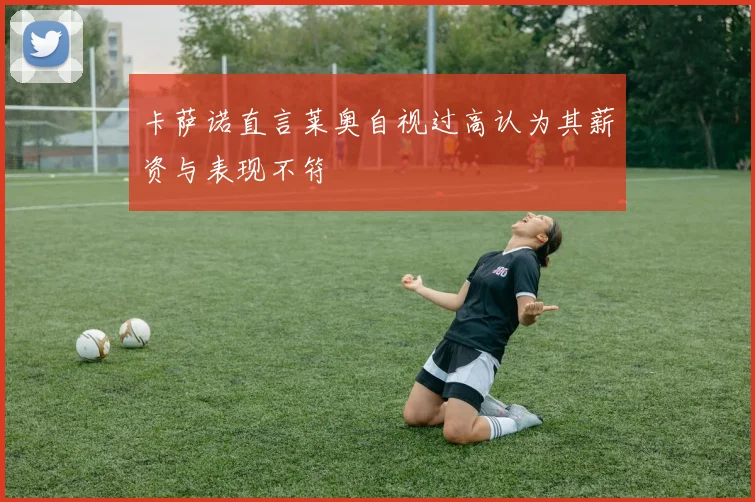 卡萨诺直言莱奥自视过高认为其薪资与表现不符