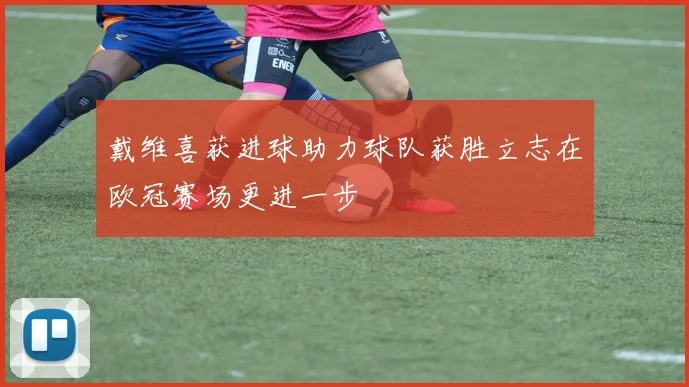 戴维喜获进球助力球队获胜立志在欧冠赛场更进一步