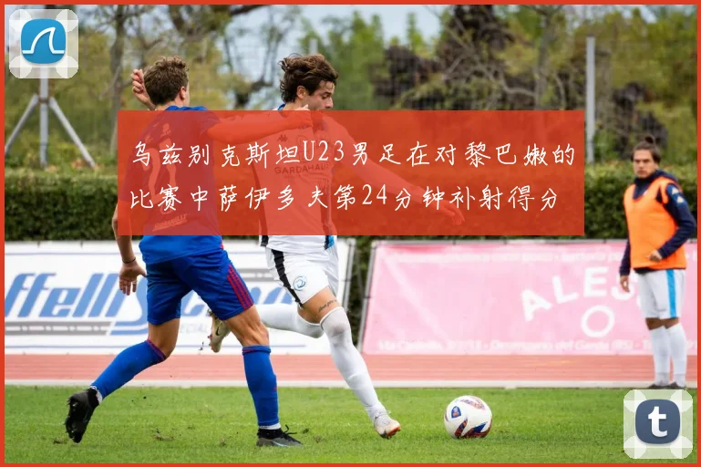 乌兹别克斯坦U23男足在对黎巴嫩的比赛中萨伊多夫第24分钟补射得分领先1-0