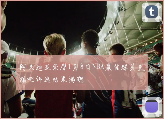 阿夫迪亚荣膺1月8日NBA最佳球员直播吧评选结果揭晓