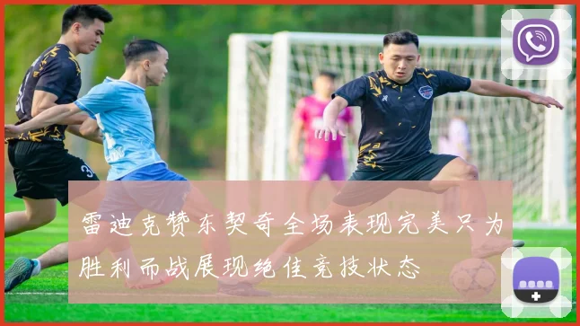雷迪克赞东契奇全场表现完美只为胜利而战展现绝佳竞技状态