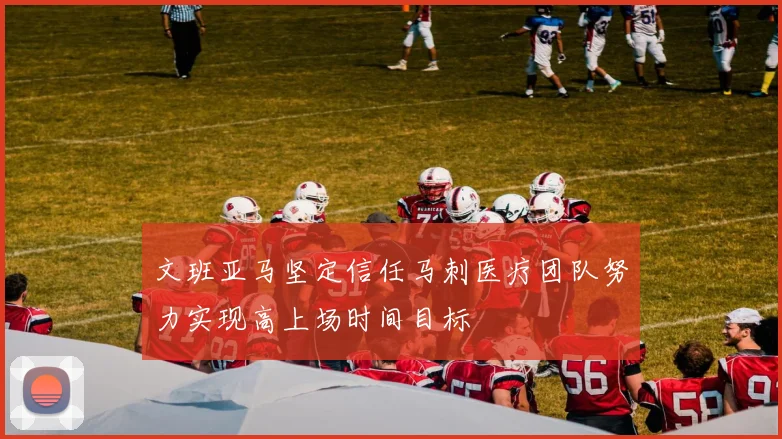 文班亚马坚定信任马刺医疗团队努力实现高上场时间目标