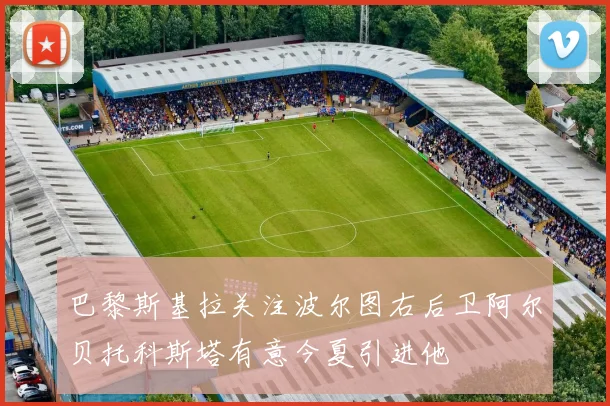 巴黎斯基拉关注波尔图右后卫阿尔贝托科斯塔有意今夏引进他