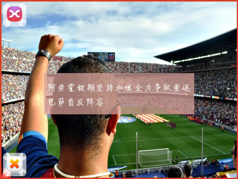 阿劳霍假期坚持加练全力争取重返巴萨首发阵容