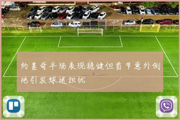 约基奇半场表现稳健但首节意外倒地引发球迷担忧