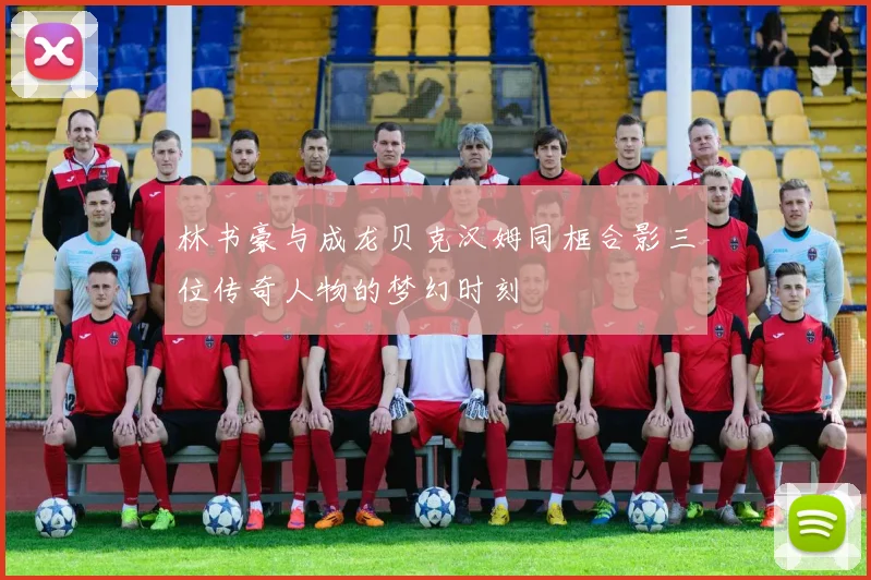 林书豪与成龙贝克汉姆同框合影三位传奇人物的梦幻时刻