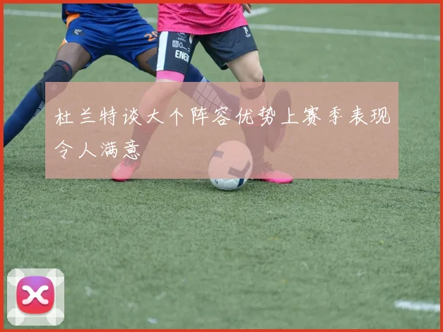 杜兰特谈大个阵容优势上赛季表现令人满意