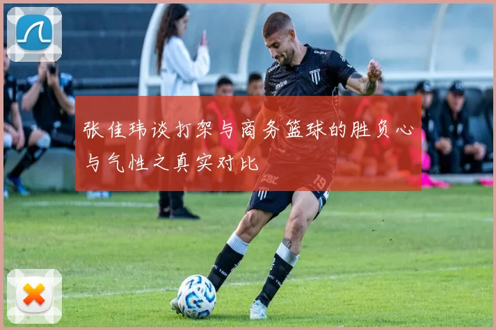 张佳玮谈打架与商务篮球的胜负心与气性之真实对比