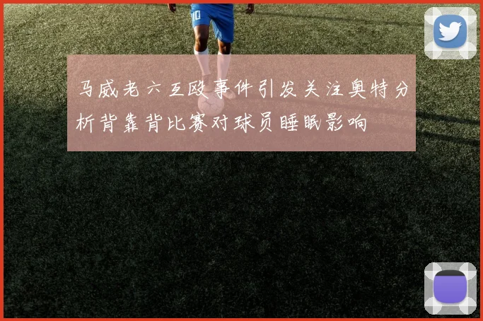 马威老六互殴事件引发关注奥特分析背靠背比赛对球员睡眠影响