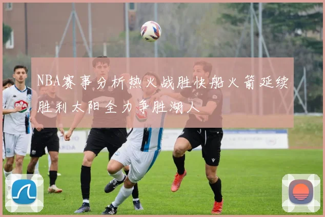NBA赛事分析热火战胜快船火箭延续胜利太阳全力争胜湖人
