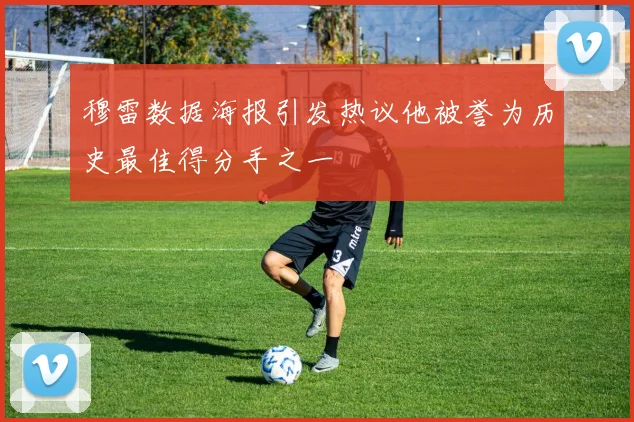 穆雷数据海报引发热议他被誉为历史最佳得分手之一
