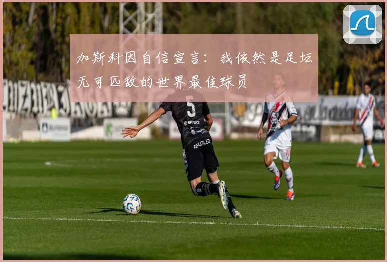 加斯科因自信宣言：我依然是足坛无可匹敌的世界最佳球员