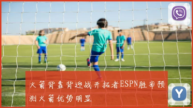 火箭背靠背迎战开拓者ESPN胜率预测火箭优势明显