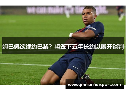 姆巴佩欲续约巴黎？将签下五年长约以展开谈判