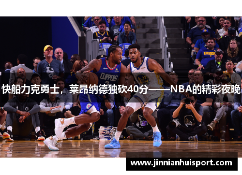 快船力克勇士，莱昂纳德独砍40分——NBA的精彩夜晚