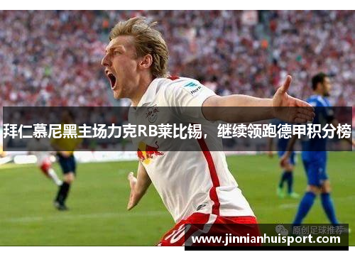 拜仁慕尼黑主场力克RB莱比锡，继续领跑德甲积分榜