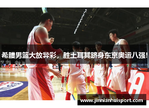 希腊男篮大放异彩，胜土耳其跻身东京奥运八强!