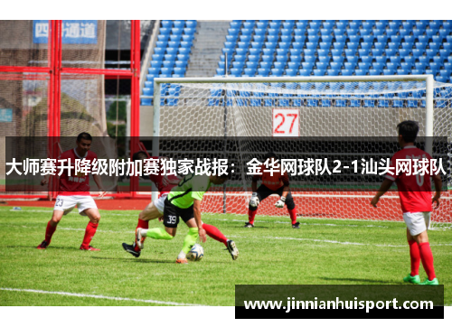 大师赛升降级附加赛独家战报：金华网球队2-1汕头网球队