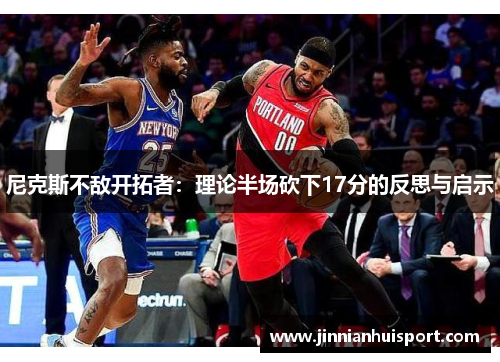 尼克斯不敌开拓者：理论半场砍下17分的反思与启示