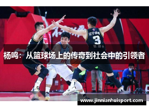 杨鸣：从篮球场上的传奇到社会中的引领者
