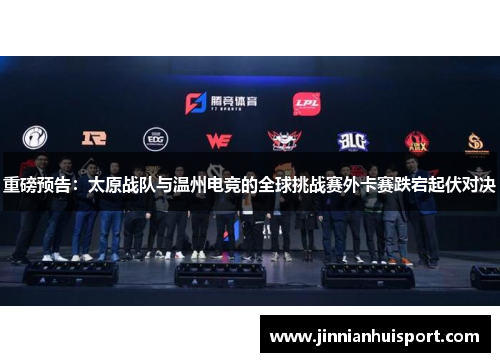 重磅预告：太原战队与温州电竞的全球挑战赛外卡赛跌宕起伏对决